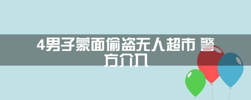 4男子蒙面偷盗无人超市 警方介入